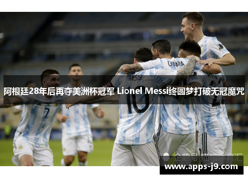 阿根廷28年后再夺美洲杯冠军 Lionel Messi终圆梦打破无冠魔咒