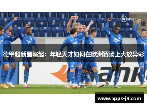德甲超新星崛起：年轻天才如何在欧洲赛场上大放异彩