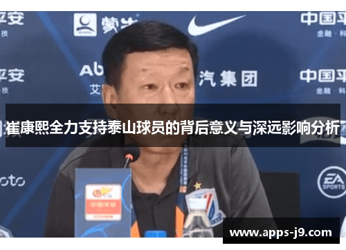 崔康熙全力支持泰山球员的背后意义与深远影响分析