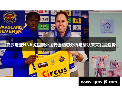 克罗地亚HNK戈里察外援转会动态分析与球队未来发展趋势