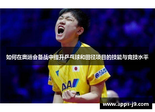 如何在奥运会备战中提升乒乓球和田径项目的技能与竞技水平