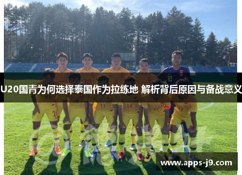 U20国青为何选择泰国作为拉练地 解析背后原因与备战意义