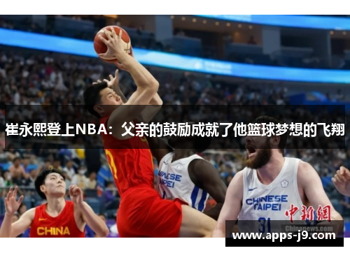 崔永熙登上NBA：父亲的鼓励成就了他篮球梦想的飞翔