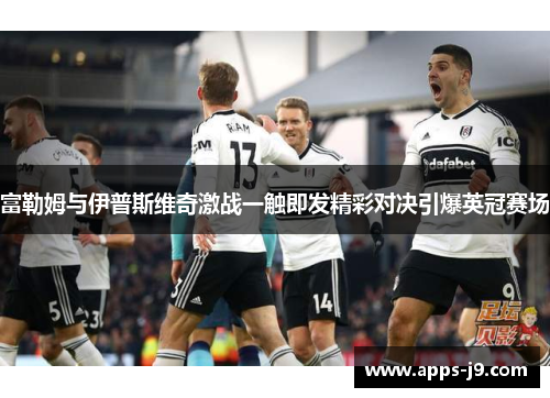 富勒姆与伊普斯维奇激战一触即发精彩对决引爆英冠赛场