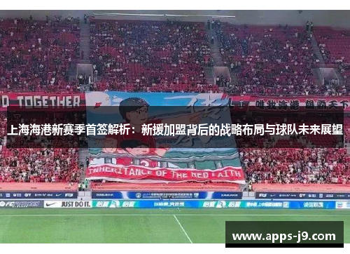 上海海港新赛季首签解析：新援加盟背后的战略布局与球队未来展望