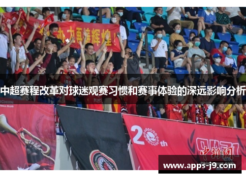 中超赛程改革对球迷观赛习惯和赛事体验的深远影响分析