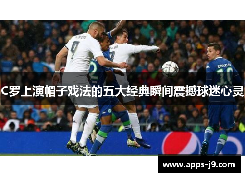 C罗上演帽子戏法的五大经典瞬间震撼球迷心灵