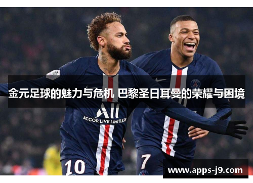 金元足球的魅力与危机 巴黎圣日耳曼的荣耀与困境