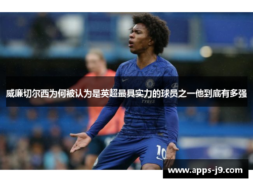 威廉切尔西为何被认为是英超最具实力的球员之一他到底有多强