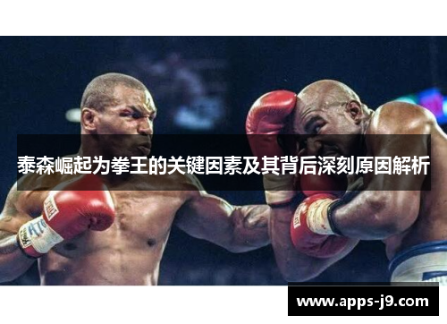 泰森崛起为拳王的关键因素及其背后深刻原因解析