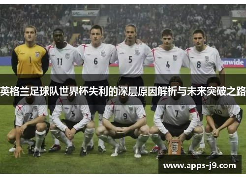 英格兰足球队世界杯失利的深层原因解析与未来突破之路