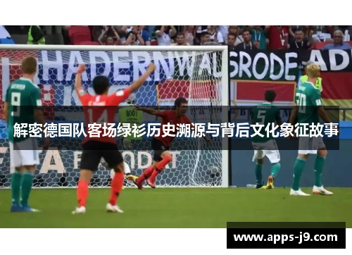 解密德国队客场绿衫历史溯源与背后文化象征故事