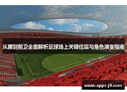 从腰到前卫全面解析足球场上关键位置与角色演变指南