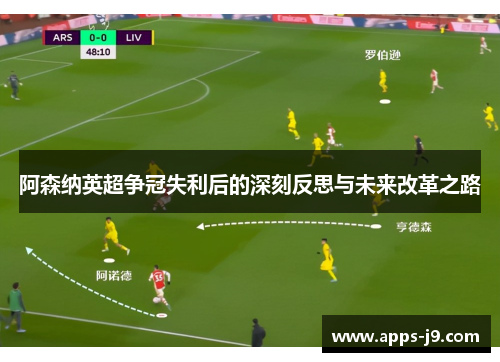 阿森纳英超争冠失利后的深刻反思与未来改革之路