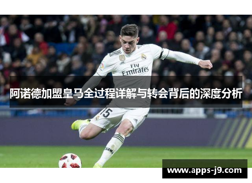 阿诺德加盟皇马全过程详解与转会背后的深度分析