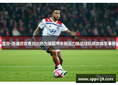 雷恩·洛迪进攻表现出色为英超带来新活力推动球队进攻体系革新