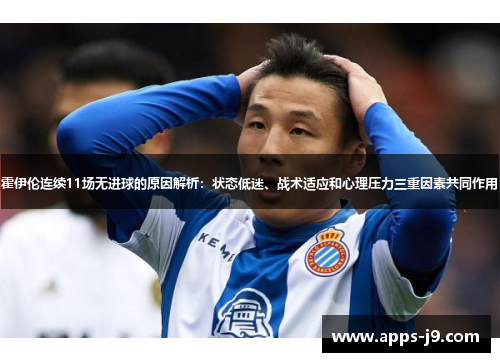 霍伊伦连续11场无进球的原因解析：状态低迷、战术适应和心理压力三重因素共同作用