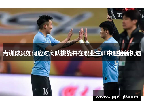 青训球员如何应对离队挑战并在职业生涯中迎接新机遇