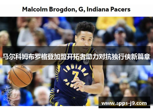 马尔科姆布罗格登加盟开拓者助力对抗独行侠新篇章 马尔科姆布罗格登加盟开拓者助力对抗独行侠新篇章
