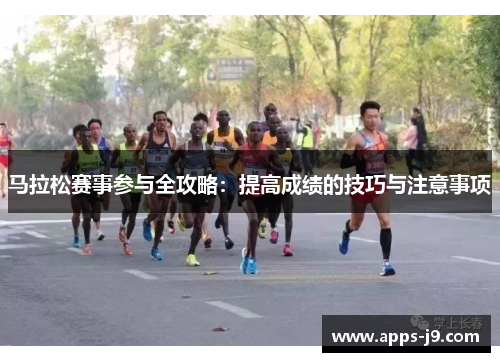 马拉松赛事参与全攻略：提高成绩的技巧与注意事项
