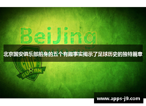 北京国安俱乐部前身的五个有趣事实揭示了足球历史的独特篇章