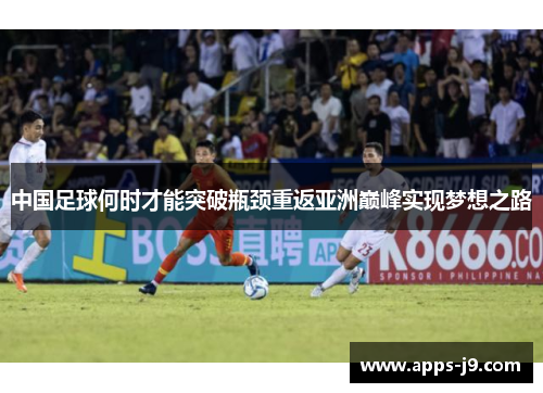 中国足球何时才能突破瓶颈重返亚洲巅峰实现梦想之路