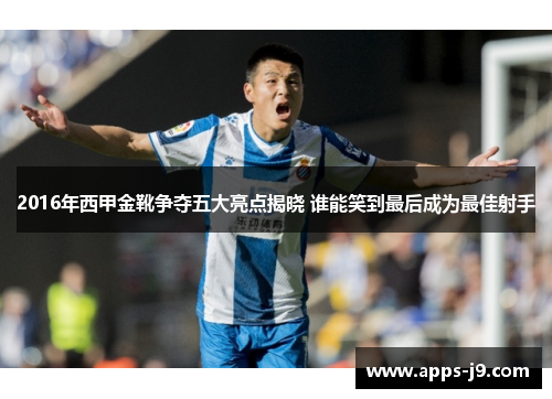 2016年西甲金靴争夺五大亮点揭晓 谁能笑到最后成为最佳射手