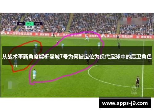 从战术革新角度解析曼城7号为何被定位为现代足球中的后卫角色