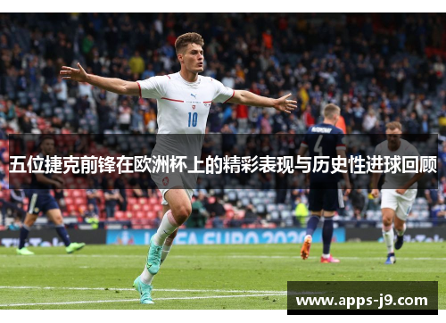 五位捷克前锋在欧洲杯上的精彩表现与历史性进球回顾 五位捷克前锋在欧洲杯上的精彩表现与历史性进球回顾