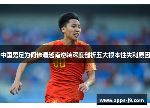 中国男足为何惨遭越南逆转深度剖析五大根本性失利原因