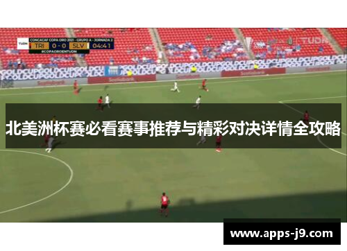 北美洲杯赛必看赛事推荐与精彩对决详情全攻略
