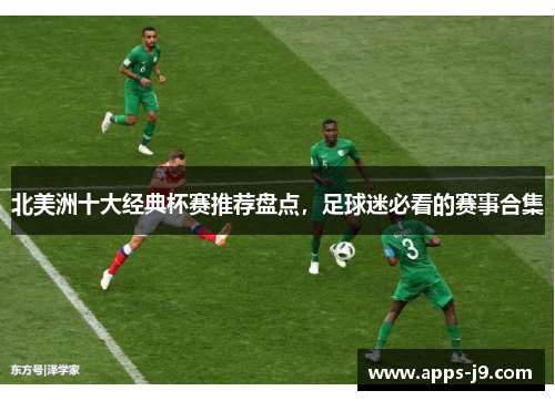 北美洲十大经典杯赛推荐盘点,足球迷必看的赛事合集 北美洲十大经典杯赛推荐盘点,足球迷必看的赛事合集