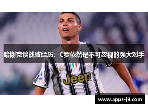 哈谢克谈战败经历：C罗依然是不可忽视的强大对手