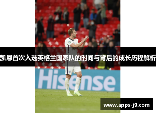 凯恩首次入选英格兰国家队的时间与背后的成长历程解析