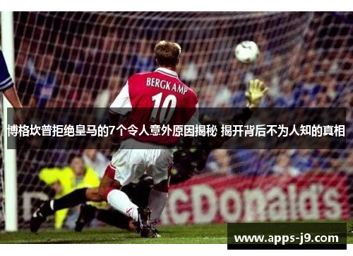 博格坎普拒绝皇马的7个令人意外原因揭秘 揭开背后不为人知的真相