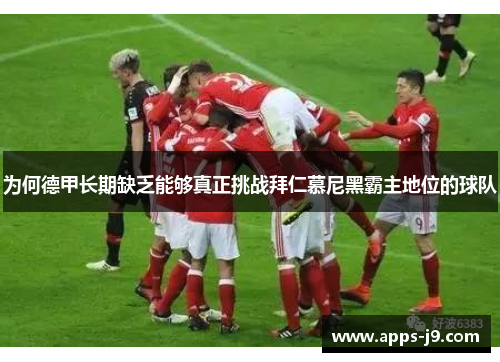 为何德甲长期缺乏能够真正挑战拜仁慕尼黑霸主地位的球队