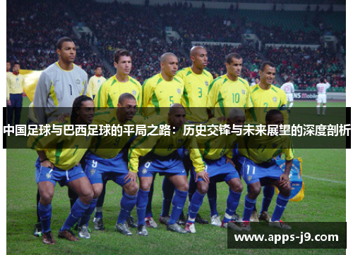 中国足球与巴西足球的平局之路：历史交锋与未来展望的深度剖析