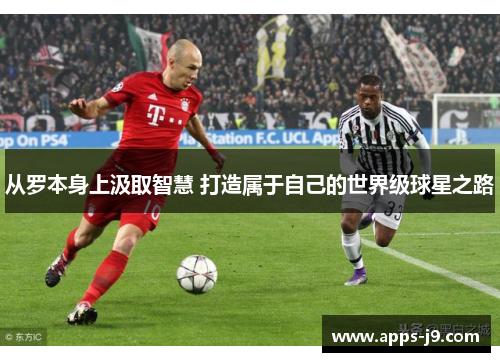 从罗本身上汲取智慧 打造属于自己的世界级球星之路