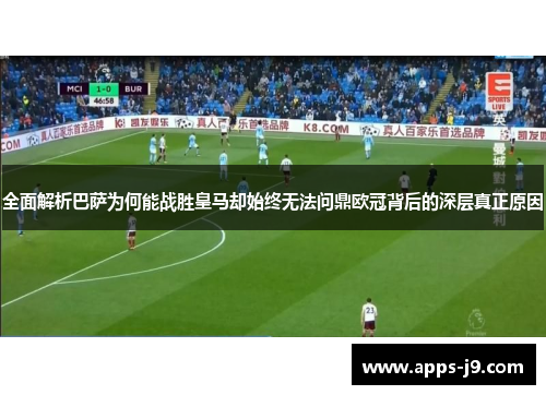 全面解析巴萨为何能战胜皇马却始终无法问鼎欧冠背后的深层真正原因
