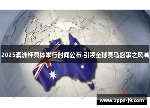 2025澳洲杯具体举行时间公布 引领全球赛马盛事之风潮