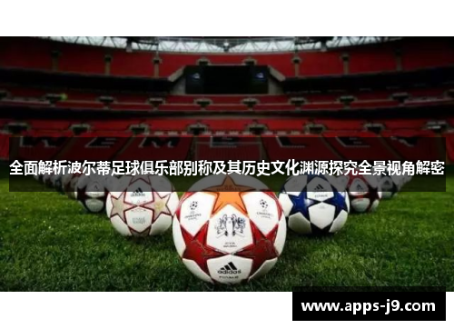 全面解析波尔蒂足球俱乐部别称及其历史文化渊源探究全景视角解密