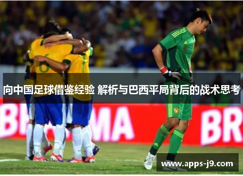 向中国足球借鉴经验 解析与巴西平局背后的战术思考 向中国足球借鉴经验 解析与巴西平局背后的战术思考