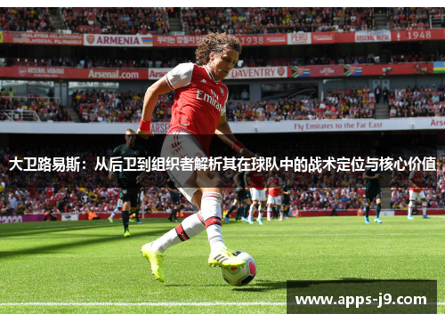 大卫路易斯:从后卫到组织者解析其在球队中的战术定位与核心价值 大卫路易斯:从后卫到组织者解析其在球队中的战术定位与核心价值