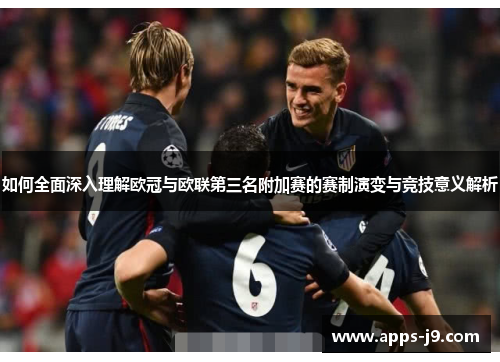 如何全面深入理解欧冠与欧联第三名附加赛的赛制演变与竞技意义解析