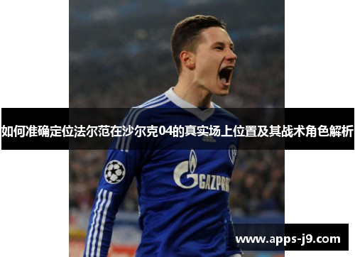 如何准确定位法尔范在沙尔克04的真实场上位置及其战术角色解析