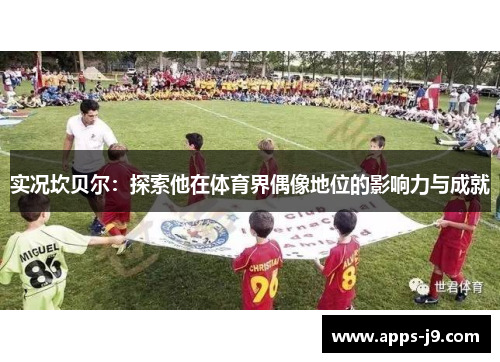 实况坎贝尔:探索他在体育界偶像地位的影响力与成就 实况坎贝尔:探索他在体育界偶像地位的影响力与成就