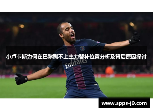 小卢卡斯为何在巴黎踢不上主力替补位置分析及背后原因探讨