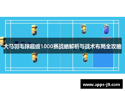 大马羽毛球超级1000赛战略解析与战术布局全攻略
