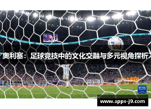 奥利塞：足球竞技中的文化交融与多元视角探析