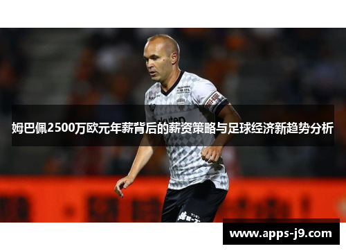 姆巴佩2500万欧元年薪背后的薪资策略与足球经济新趋势分析
